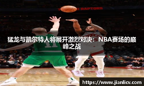 猛龙与凯尔特人将展开激烈对决：NBA赛场的巅峰之战