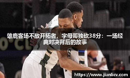 雄鹿客场不敌开拓者，字母哥独砍38分：一场经典对决背后的故事