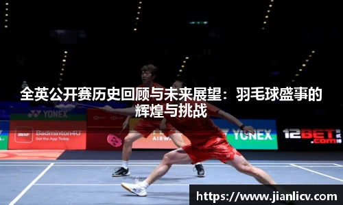 全英公开赛历史回顾与未来展望：羽毛球盛事的辉煌与挑战