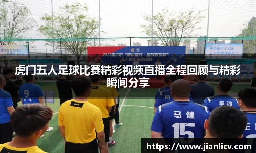 虎门五人足球比赛精彩视频直播全程回顾与精彩瞬间分享