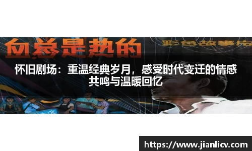 怀旧剧场：重温经典岁月，感受时代变迁的情感共鸣与温暖回忆