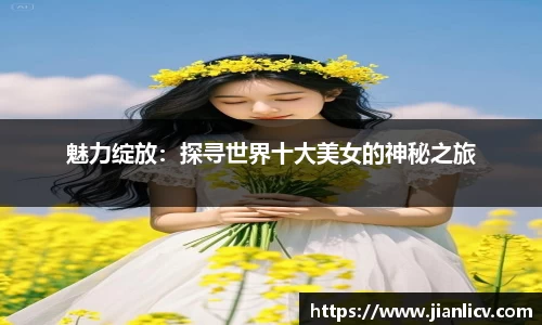 魅力绽放：探寻世界十大美女的神秘之旅