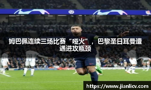 姆巴佩连续三场比赛“哑火”，巴黎圣日耳曼遭遇进攻瓶颈